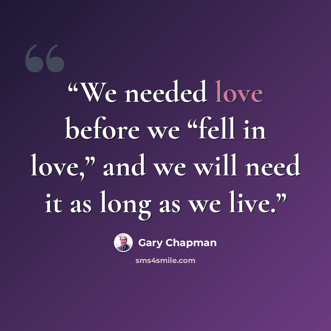 “We needed love before we “fell in love,” and we will need it as long as we live.” quote by Gary Chapman