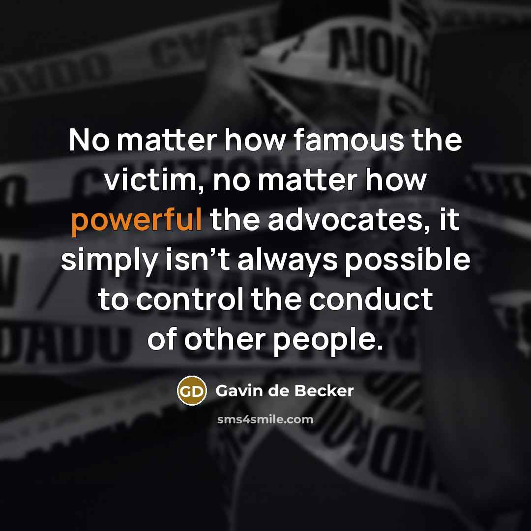“No matter how famous the victim, no matter how powerful the advocates, it simply isn't always possible to control the conduct of other people.” quote by Gavin de Becker