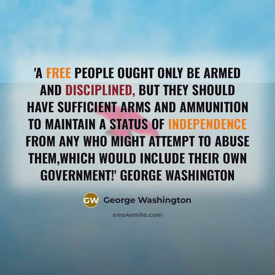 “'A free people ought only be armed and disciplined, but they should have sufficient arms and ammunition to maintain a status of Independence from any who might attempt to abuse them,which would include their own GOVERNMENT!' GEORGE WASHINGTON” quote by George Washington