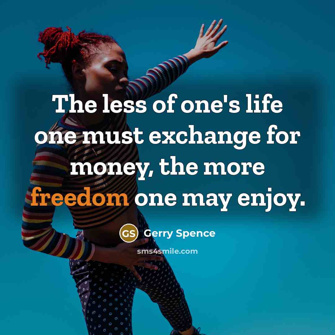 “The less of one's life one must exchange for money, the more freedom one may enjoy.” quote by Gerry Spence