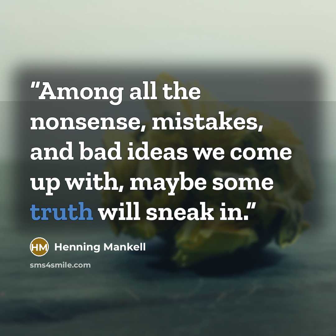“Among all the nonsense, mistakes, and bad ideas we come up with, maybe some truth will sneak in.” quote by Henning Mankell