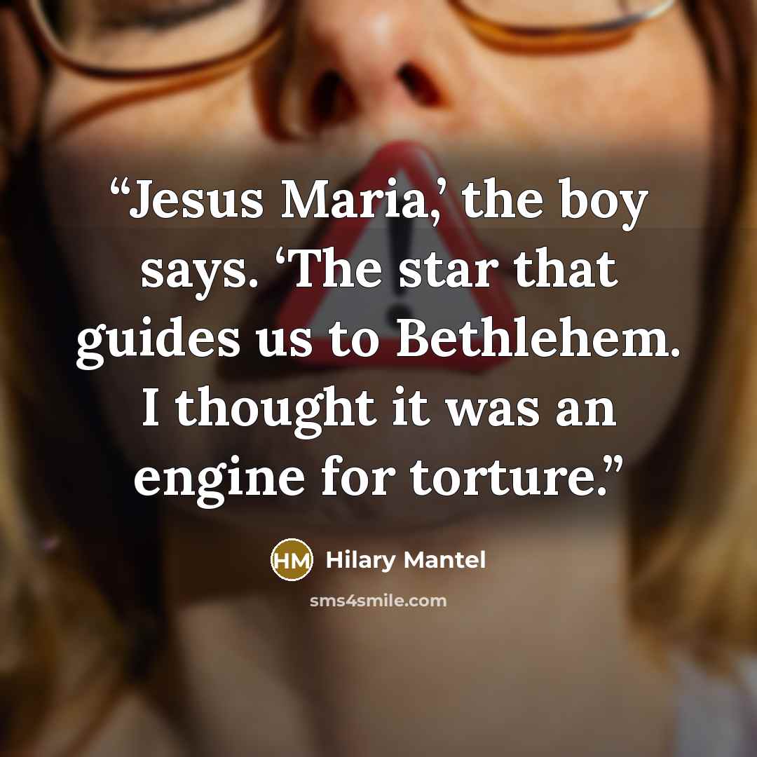 “Jesus Maria,’ the boy says. ‘The star that guides us to Bethlehem. I thought it was an engine for torture.” quote by Hilary Mantel