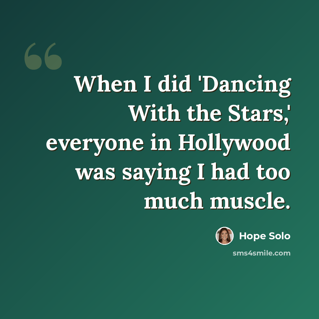 “When I did 'Dancing With the Stars,' everyone in Hollywood was saying I had too much muscle.” quote by Hope Solo