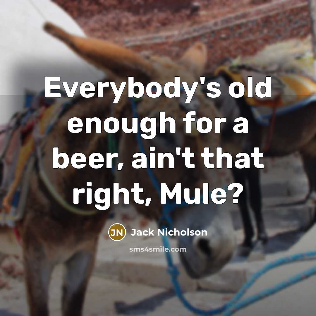 “Everybody's old enough for a beer, ain't that right, Mule?” quote by Jack Nicholson