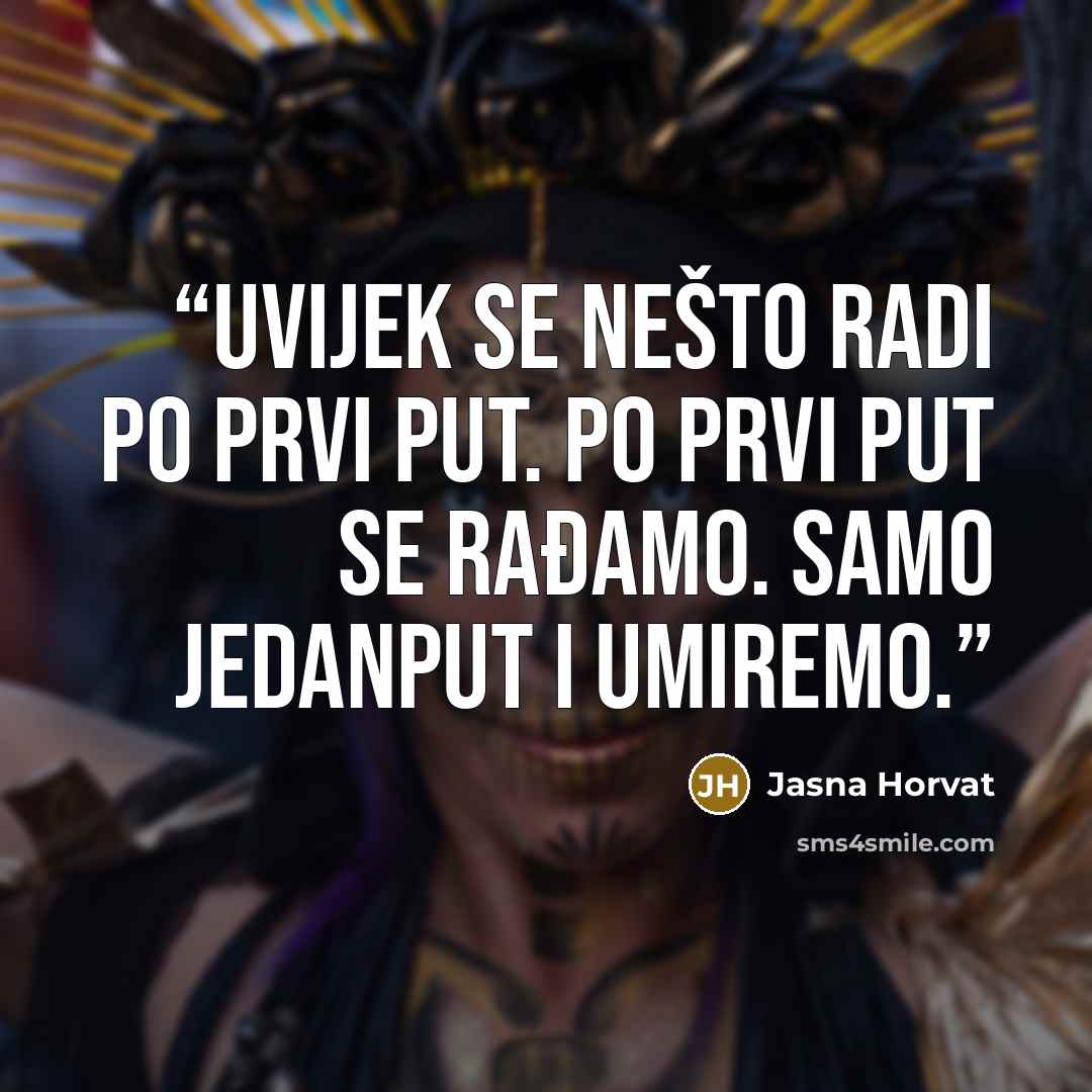 “Uvijek se nešto radi po prvi put. Po prvi put se rađamo. Samo jedanput i umiremo.” quote by Jasna Horvat