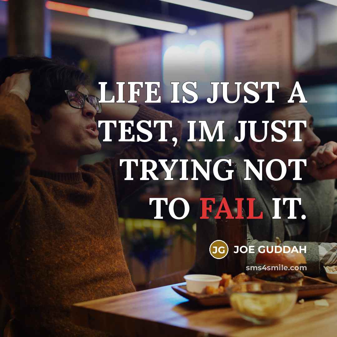 “LIFE IS JUST A TEST, IM JUST TRYING NOT TO FAIL IT.” quote by JOE GUDDAH