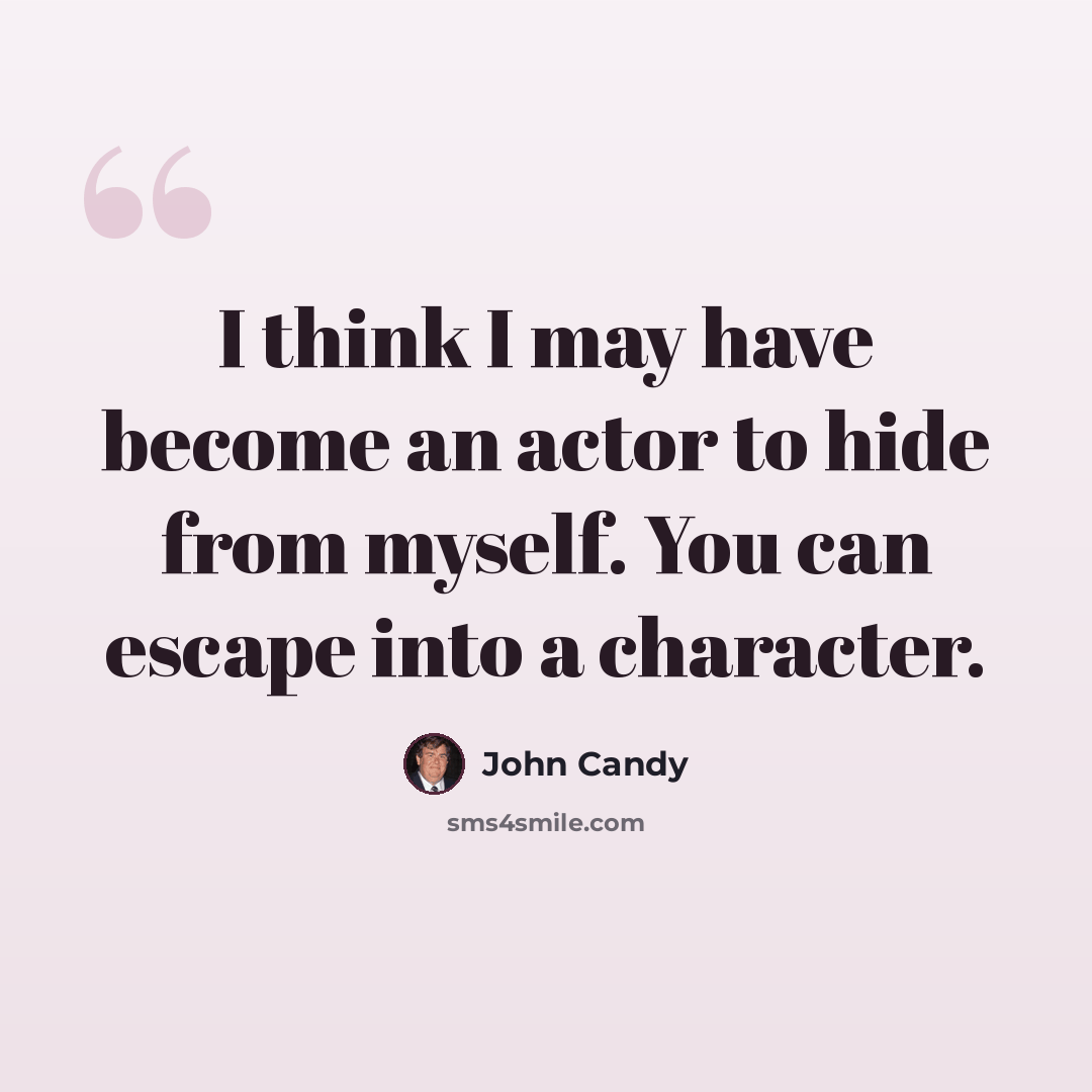 “I think I may have become an actor to hide from myself. You can escape into a character.” quote by John Candy
