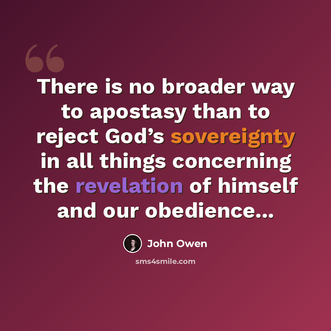 “There is no broader way to apostasy than to reject God’s sovereignty in all things concerning the revelation of himself and our obedience...” quote by John Owen
