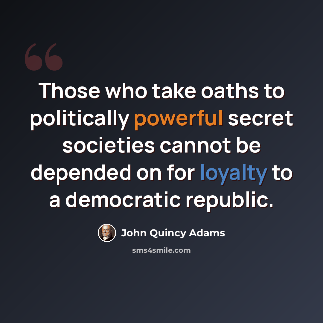 “Those who take oaths to politically powerful secret societies cannot be depended on for loyalty to a democratic republic.” quote by John Quincy Adams