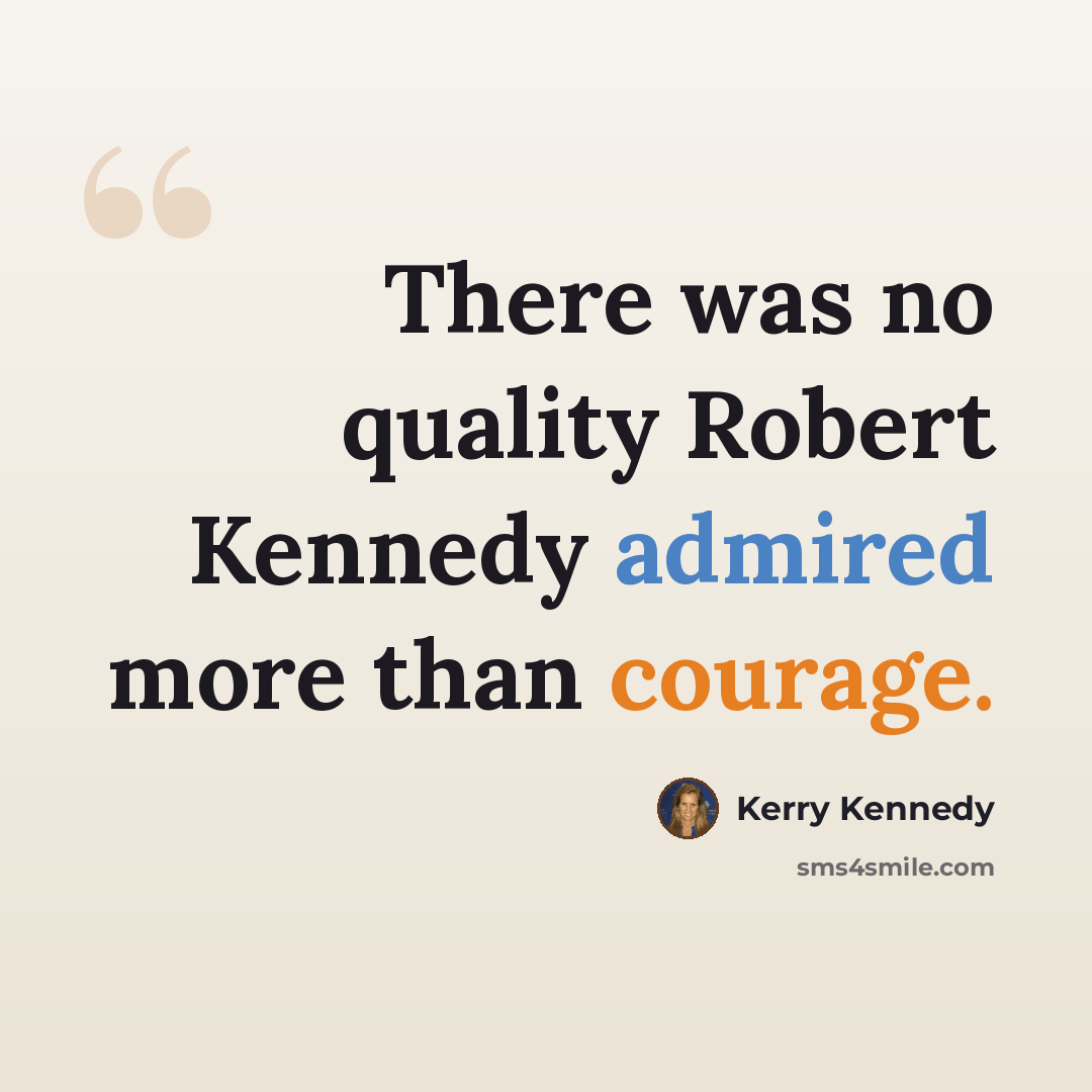“There was no quality Robert Kennedy admired more than courage.” quote by Kerry Kennedy