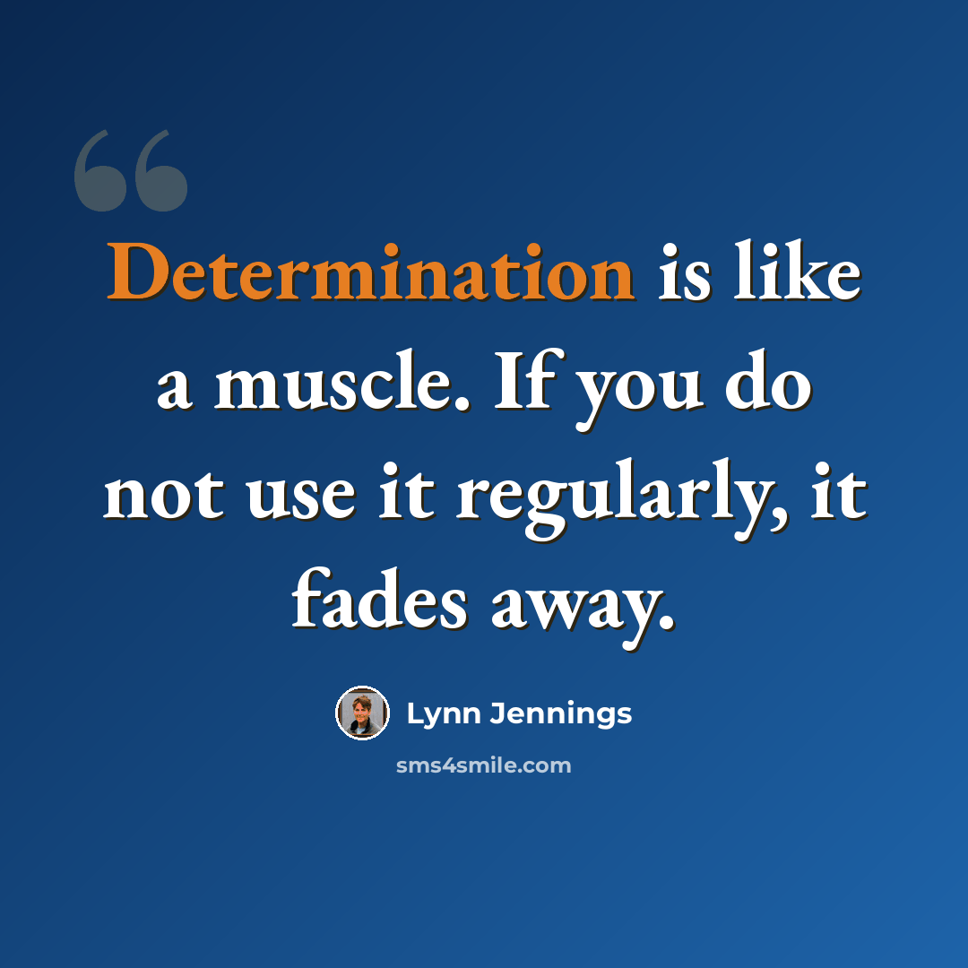 “Determination is like a muscle. If you do not use it regularly, it fades away.” quote by Lynn Jennings