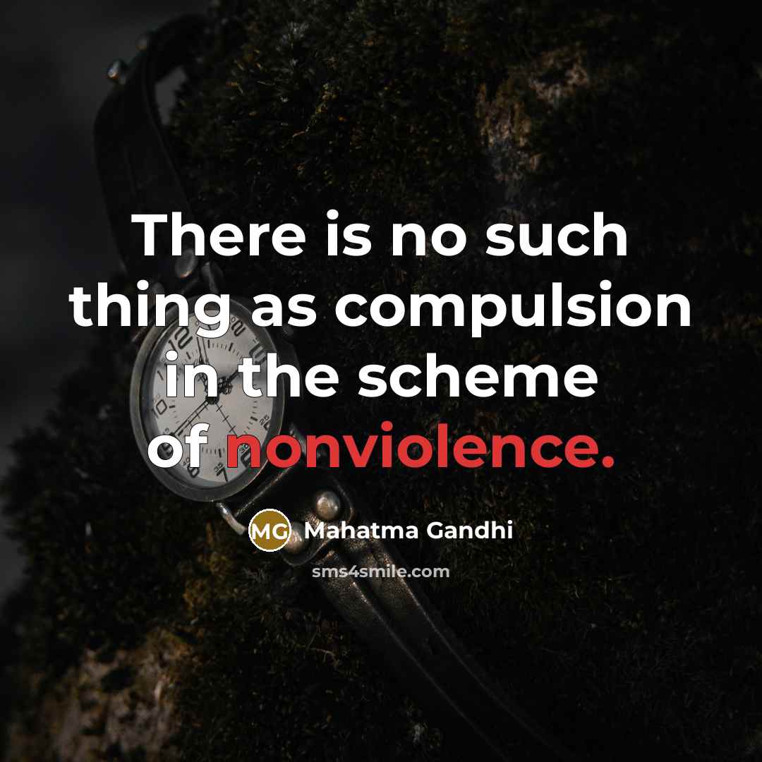 “There is no such thing as compulsion in the scheme of nonviolence.” quote by Mahatma Gandhi