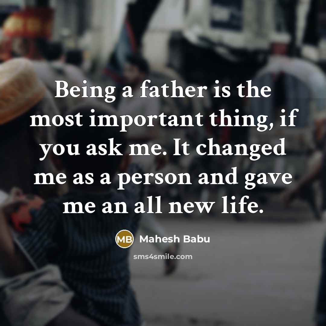 “Being a father is the most important thing, if you ask me. It changed me as a person and gave me an all new life.” quote by Mahesh Babu