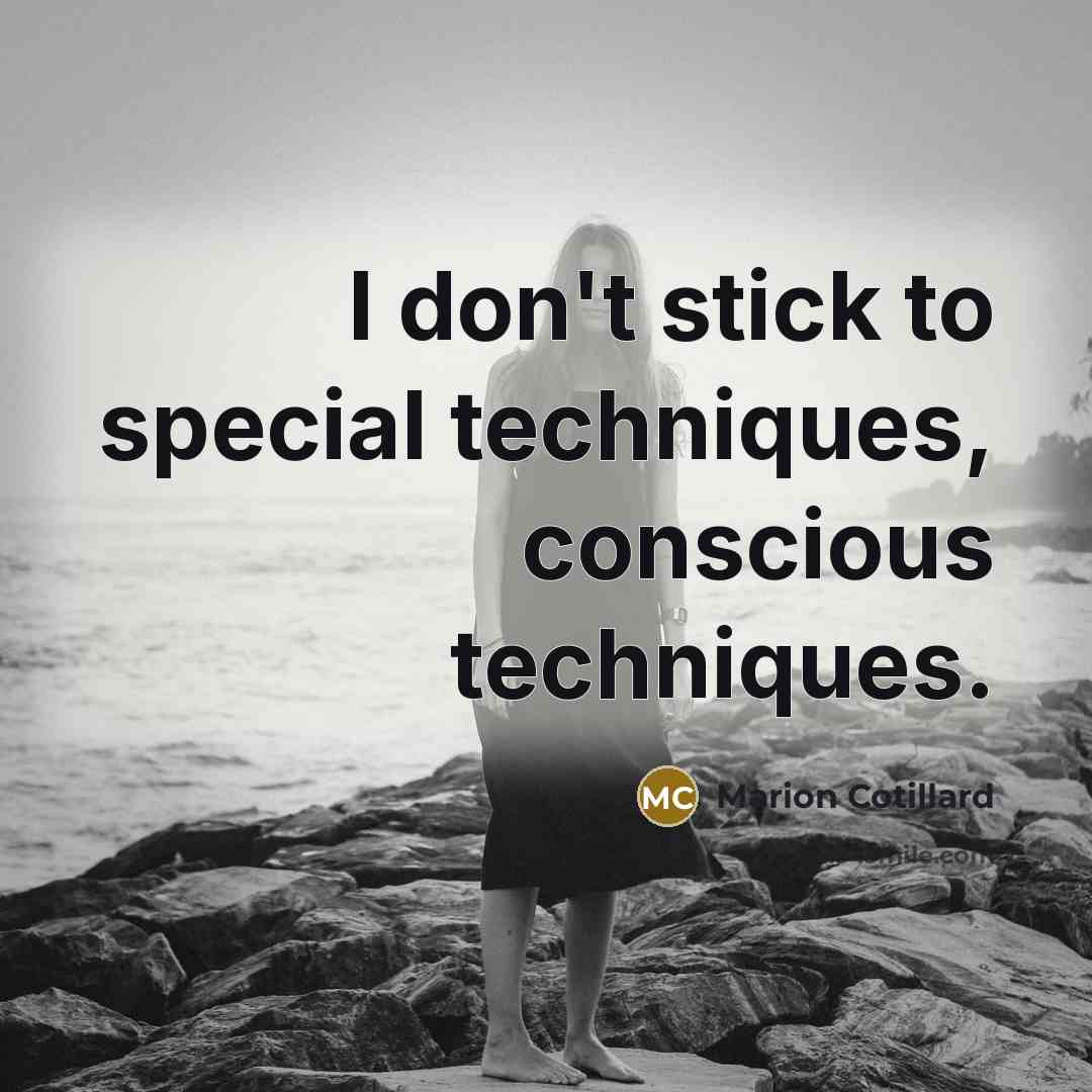 “I don't stick to special techniques, conscious techniques.” quote by Marion Cotillard