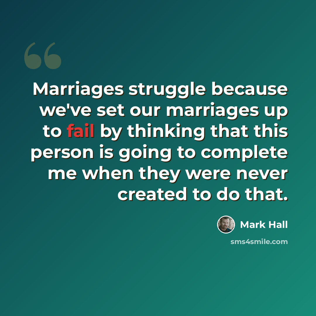 “Marriages struggle because we've set our marriages up to fail by thinking that this person is going to complete me when they were never created to do that.” quote by Mark Hall