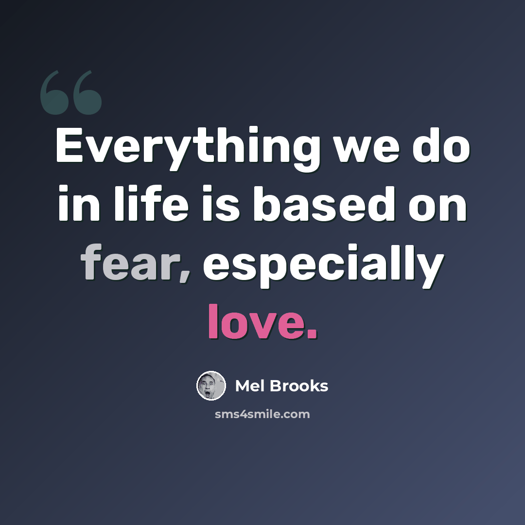 “Everything we do in life is based on fear, especially love.” quote by Mel Brooks