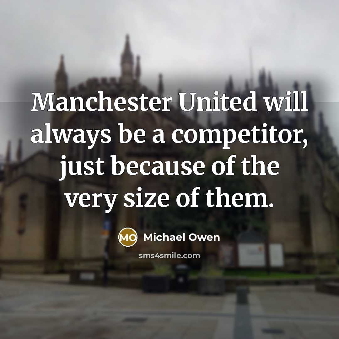 “Manchester United will always be a competitor, just because of the very size of them.” quote by Michael Owen