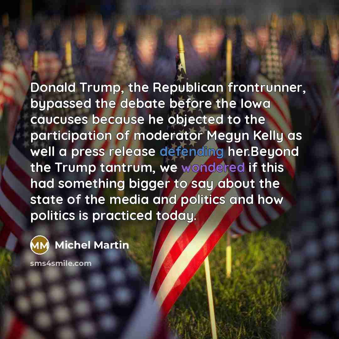 “Donald Trump, the Republican frontrunner, bypassed the debate before the Iowa caucuses because he objected to the participation of moderator Megyn Kelly as well a press release defending her.Beyond the Trump tantrum, we wondered if this had something bigger to say about the state of the media and…” quote by Michel Martin