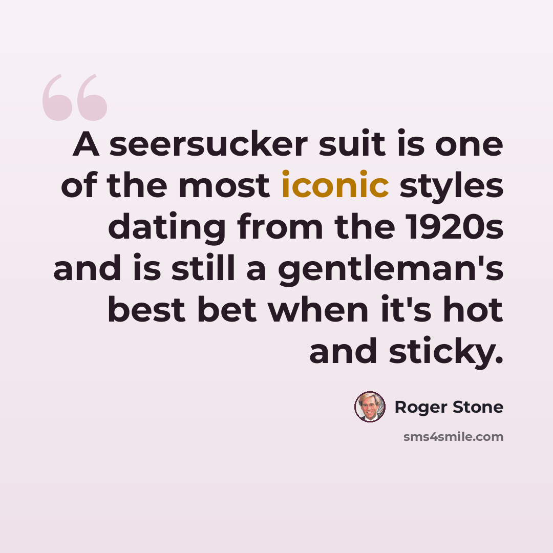 “A seersucker suit is one of the most iconic styles dating from the 1920s and is still a gentleman's best bet when it's hot and sticky.” quote by Roger Stone