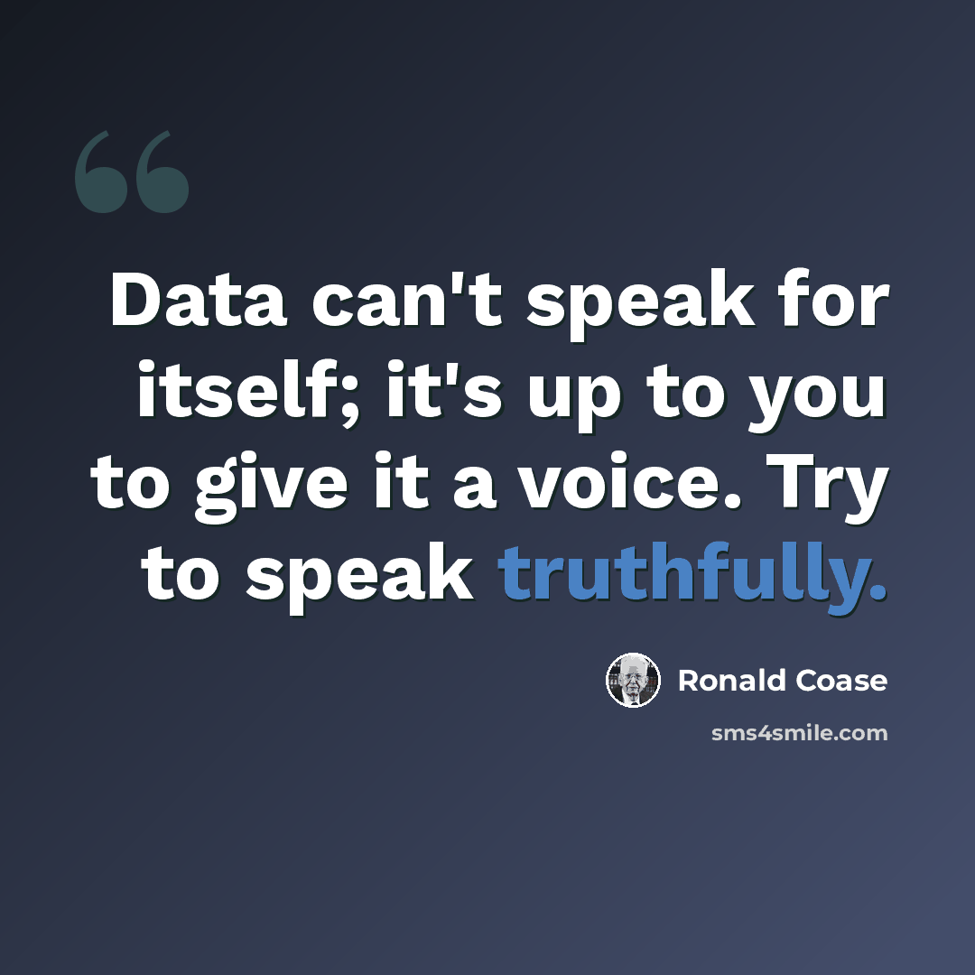 “Data can't speak for itself; it's up to you to give it a voice. Try to speak truthfully.” quote by Ronald Coase