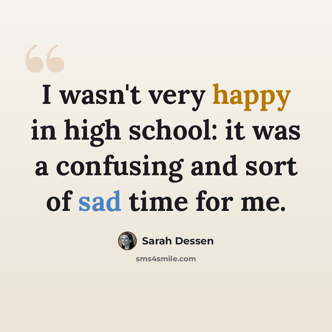 “I wasn't very happy in high school: it was a confusing and sort of sad time for me.” quote by Sarah Dessen