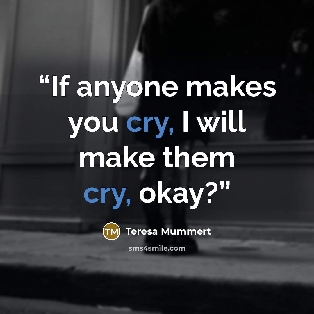 “If anyone makes you cry, I will make them cry, okay?” quote by Teresa Mummert