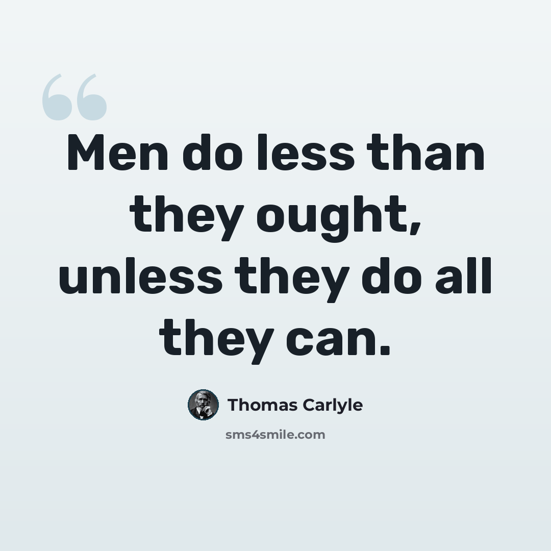 “Men do less than they ought, unless they do all they can.” quote by Thomas Carlyle