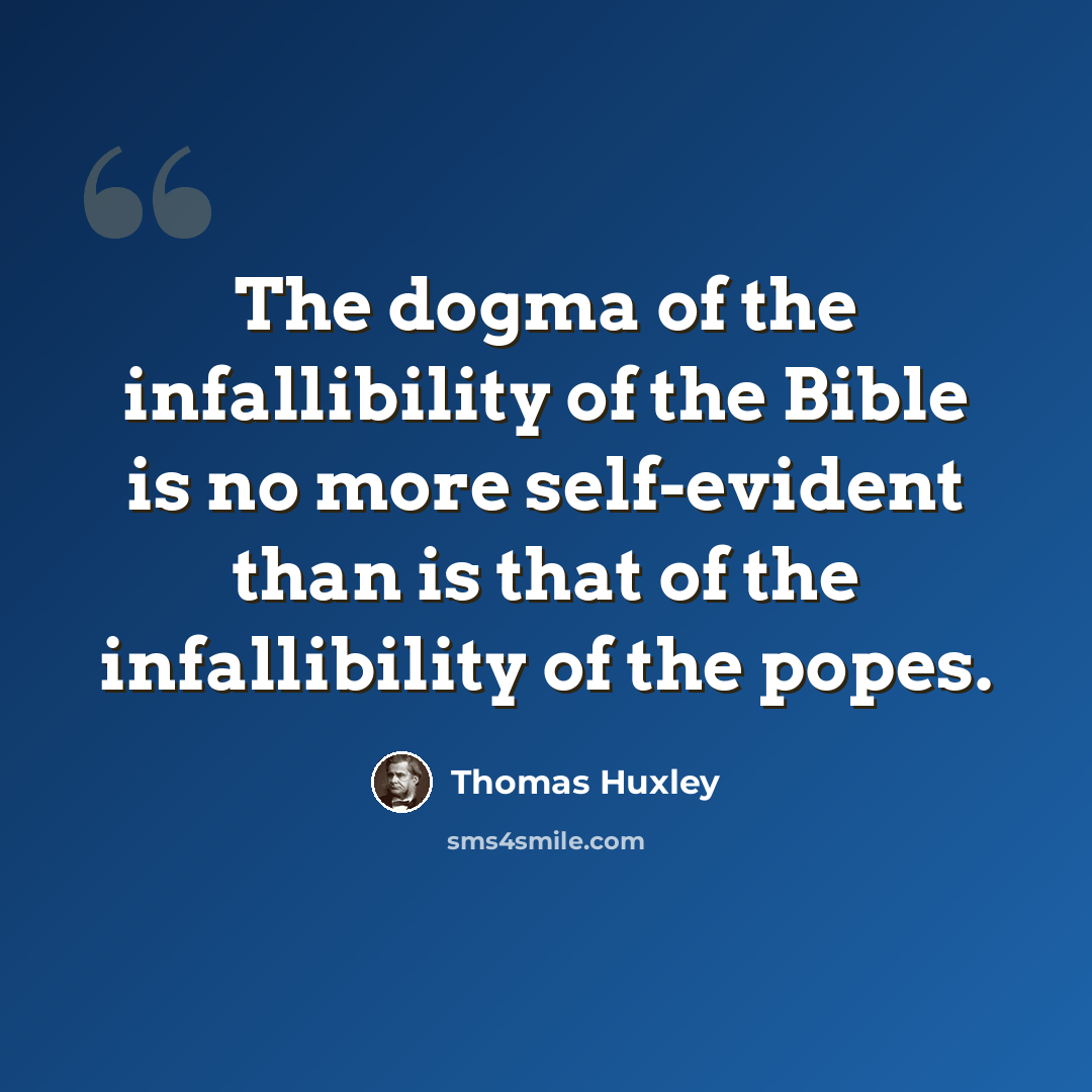 “The dogma of the infallibility of the Bible is no more self-evident than is that of the infallibility of the popes.” quote by Thomas Huxley
