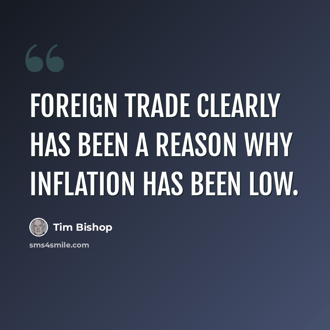 “Foreign trade clearly has been a reason why inflation has been low.” quote by Tim Bishop