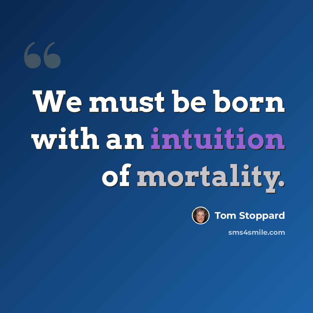 “We must be born with an intuition of mortality.” quote by Tom Stoppard