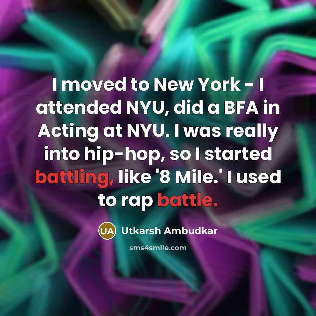 “I moved to New York - I attended NYU, did a BFA in Acting at NYU. I was really into hip-hop, so I started battling, like '8 Mile.' I used to rap battle.” quote by Utkarsh Ambudkar