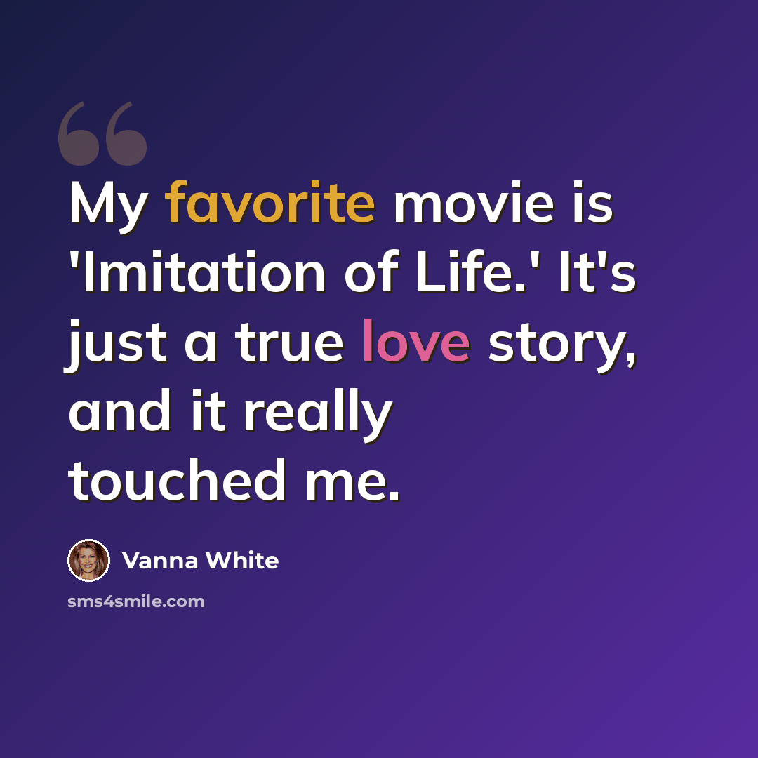 “My favorite movie is 'Imitation of Life.' It's just a true love story, and it really touched me.” quote by Vanna White