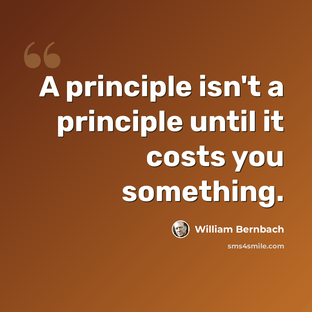 “A principle isn't a principle until it costs you something.” quote by William Bernbach