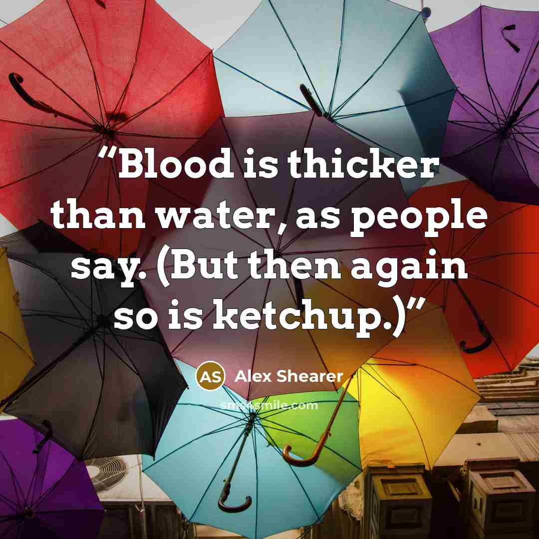 “Blood is thicker than water, as people say. (But then again so is ketchup.)” quote by Alex Shearer