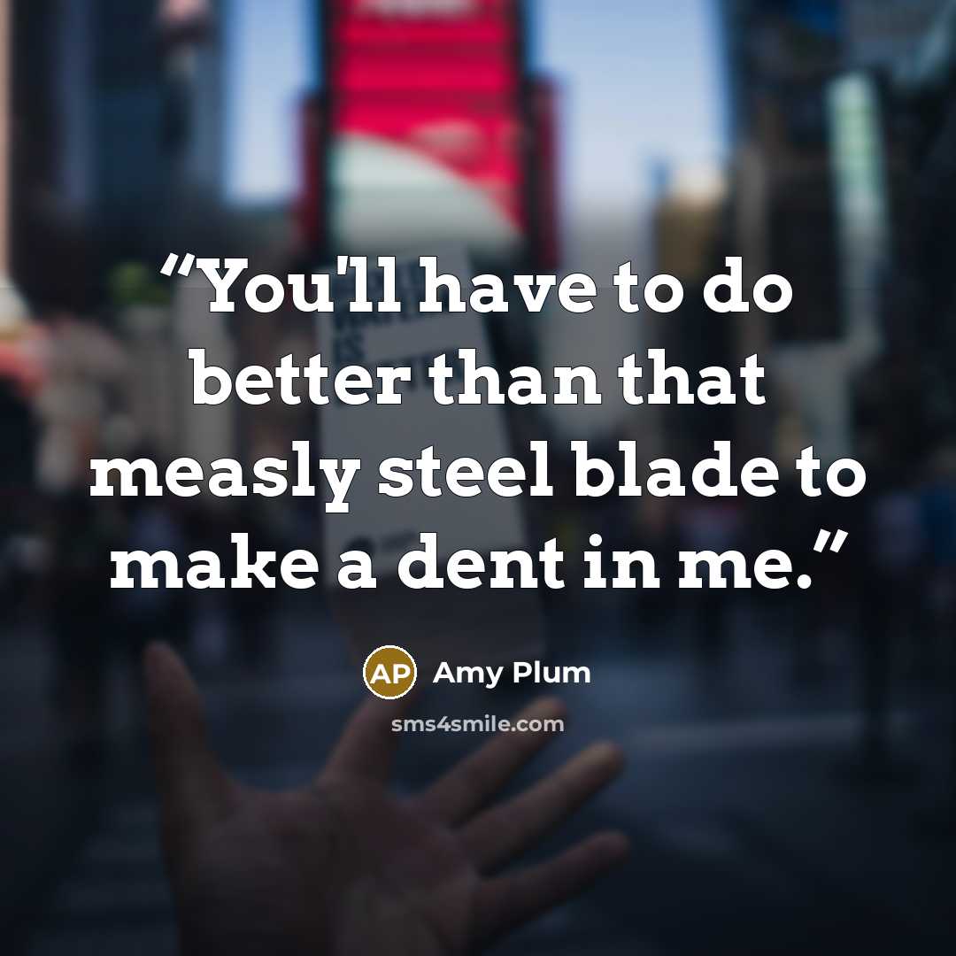 “You'll have to do better than that measly steel blade to make a dent in me.” quote by Amy Plum