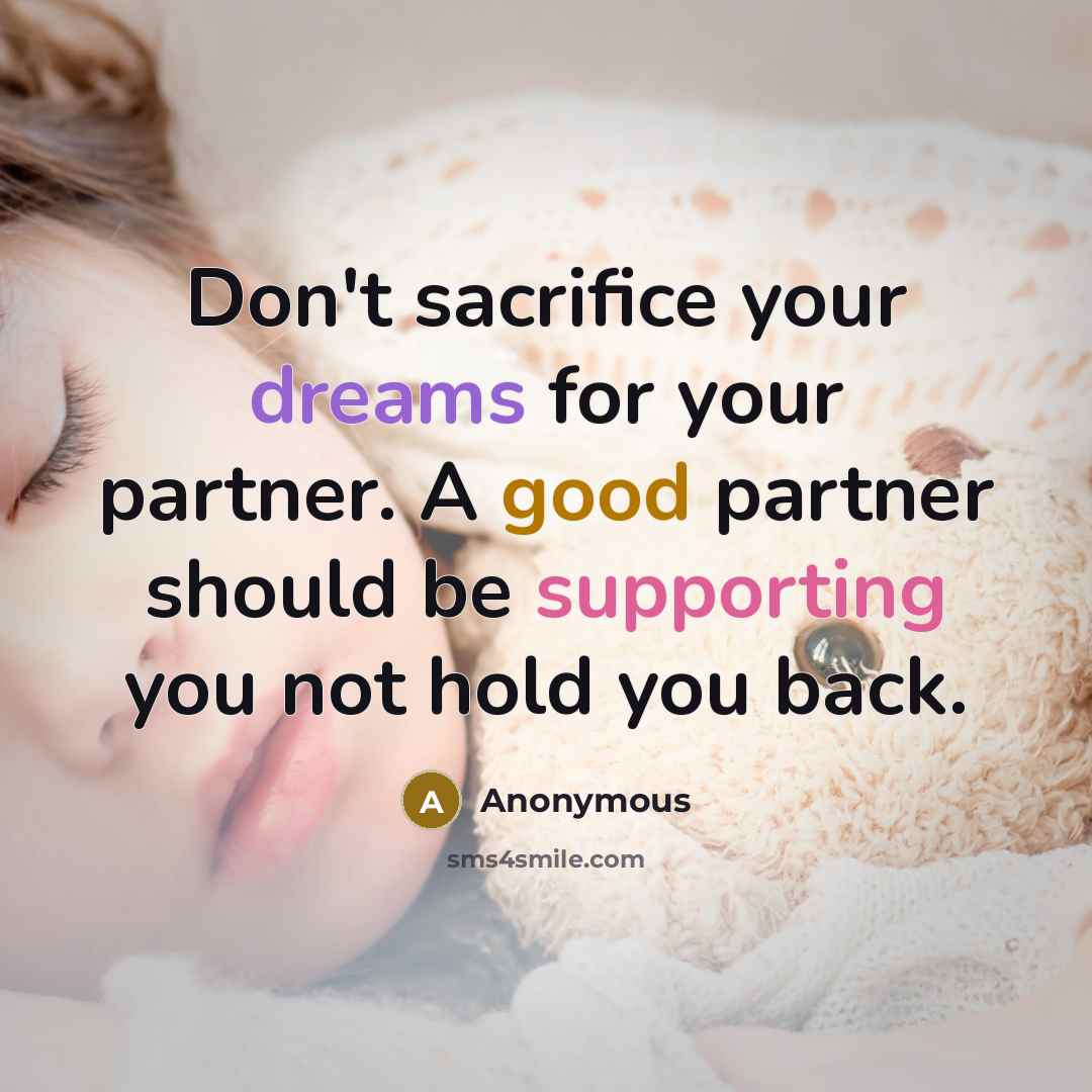 “Don't sacrifice your dreams for your partner. A good partner should be supporting you not hold you back.” quote by Anonymous