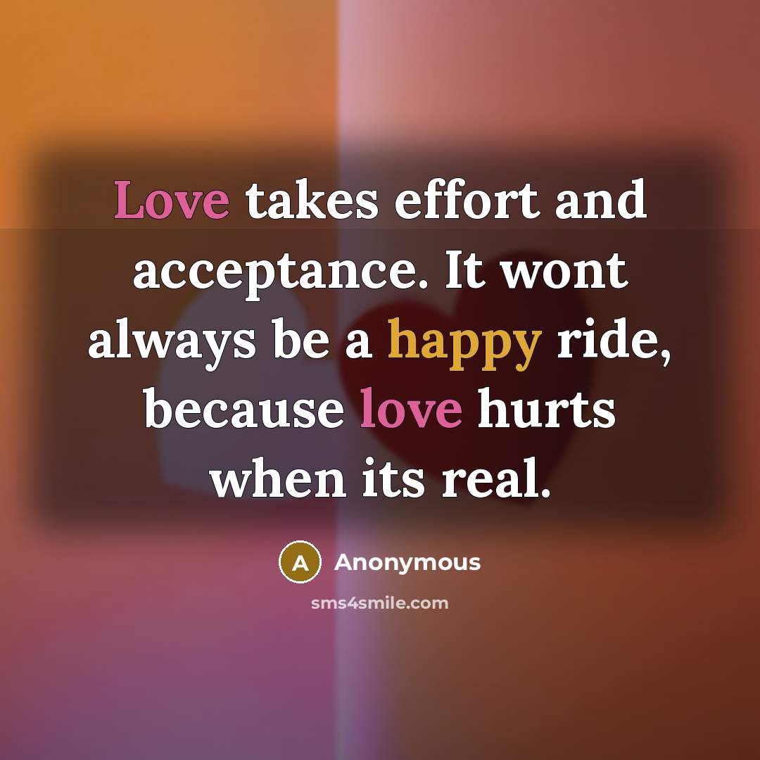 “Love takes effort and acceptance. It wont always be a happy ride, because love hurts when its real.” quote by Anonymous