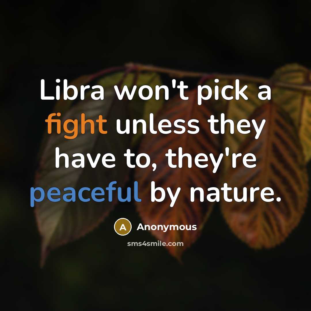 “Libra won't pick a fight unless they have to, they're peaceful by nature.” quote by Anonymous
