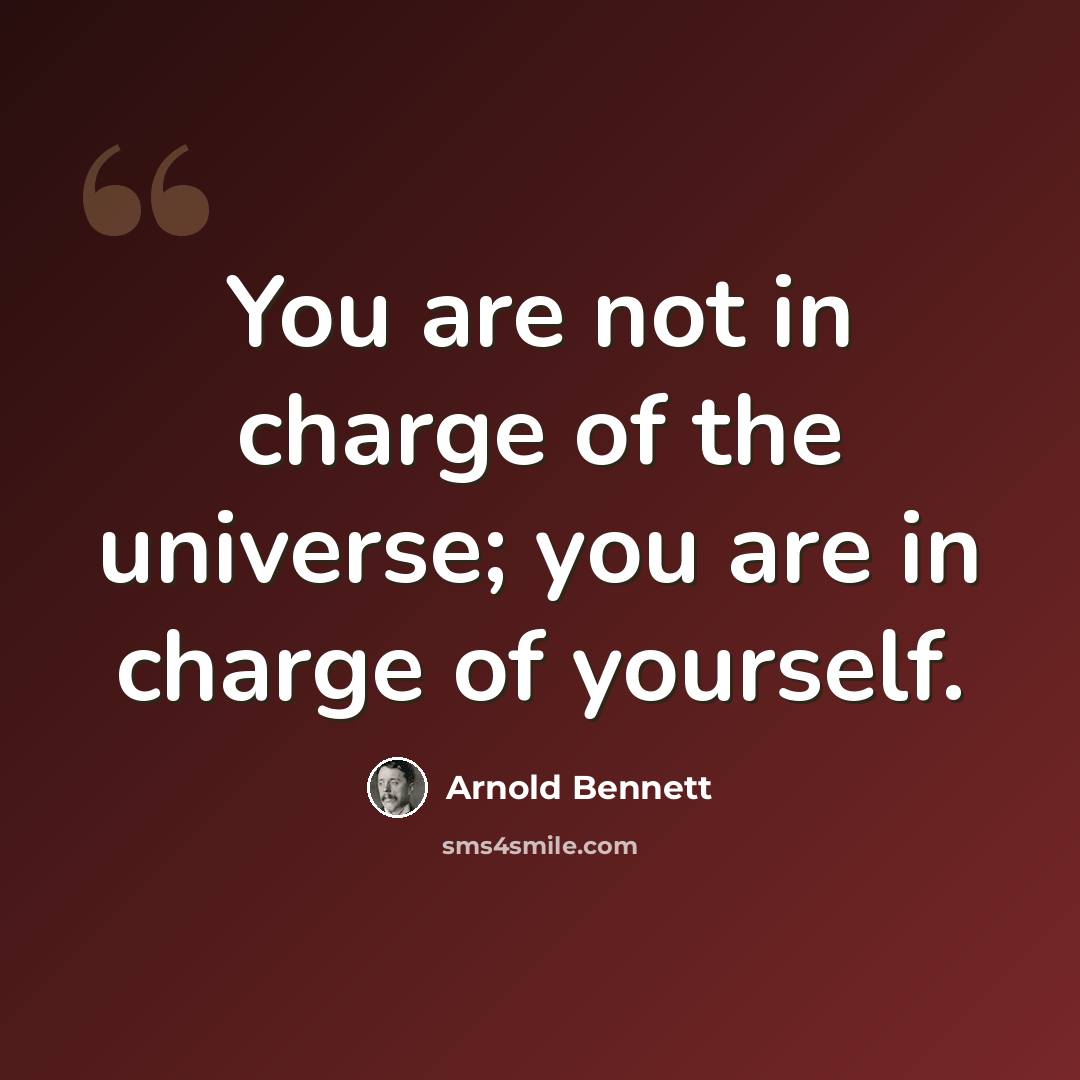 “You are not in charge of the universe; you are in charge of yourself.” quote by Arnold Bennett