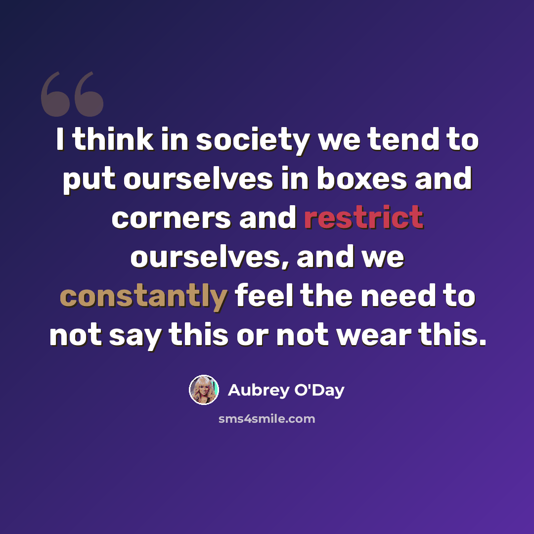 “I think in society we tend to put ourselves in boxes and corners and restrict ourselves, and we constantly feel the need to not say this or not wear this.” quote by Aubrey O'Day