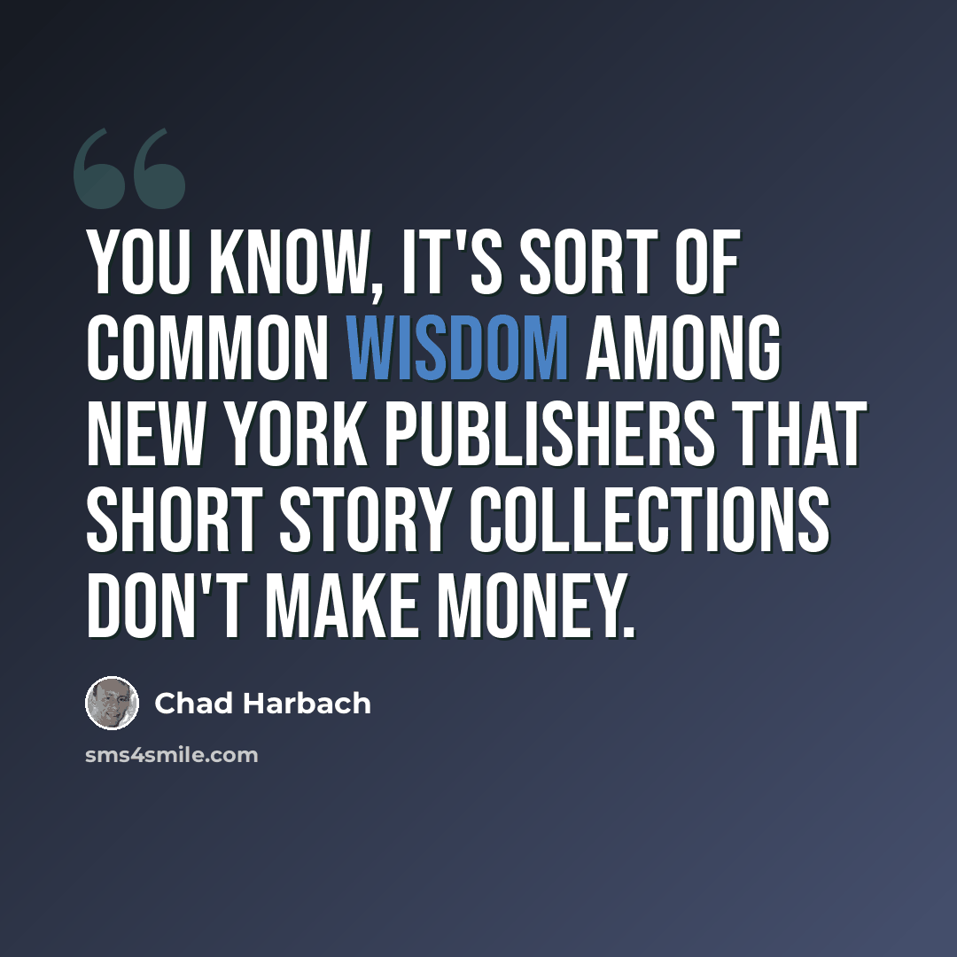 “You know, it's sort of common wisdom among New York publishers that short story collections don't make money.” quote by Chad Harbach