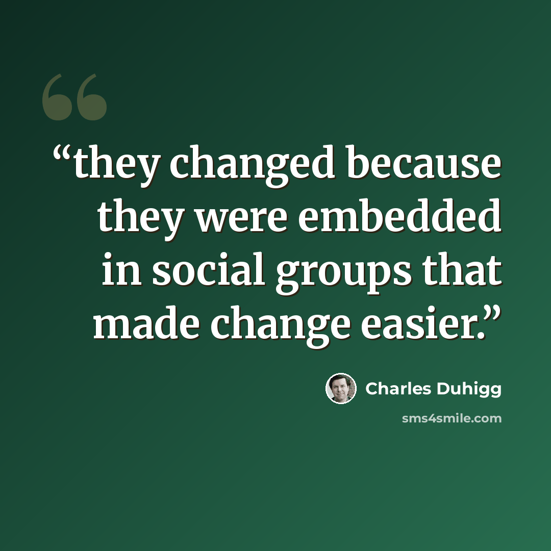 “they changed because they were embedded in social groups that made change easier.” quote by Charles Duhigg