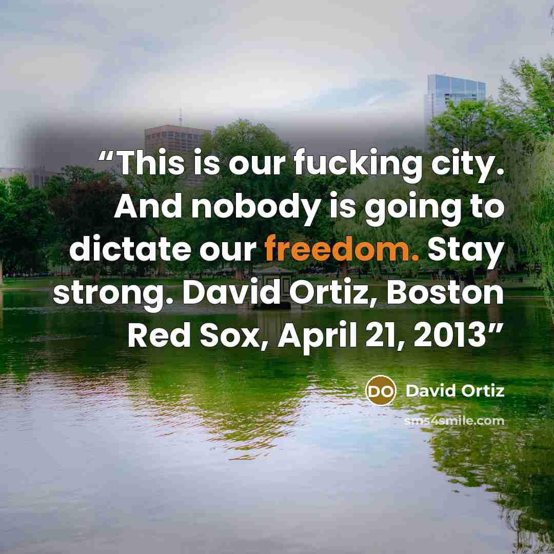 “This is our fucking city. And nobody is going to dictate our freedom. Stay strong. David Ortiz, Boston Red Sox, April 21, 2013” quote by David Ortiz