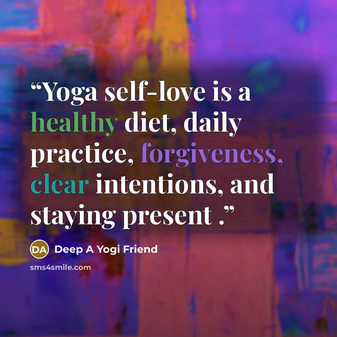 “Yoga self-love is a healthy diet, daily practice, forgiveness, clear intentions, and staying present .” quote by Deep A Yogi Friend