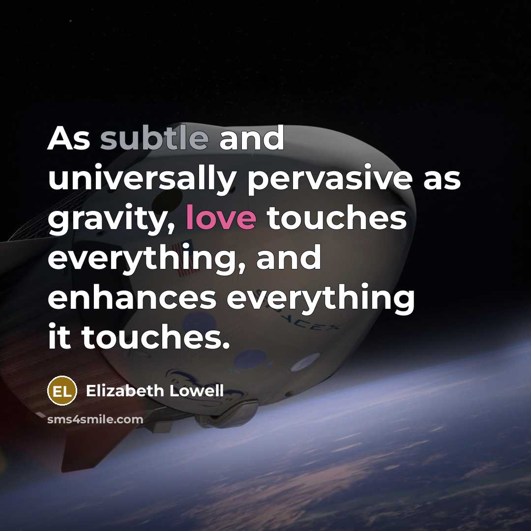 “As subtle and universally pervasive as gravity, love touches everything, and enhances everything it touches.” quote by Elizabeth Lowell