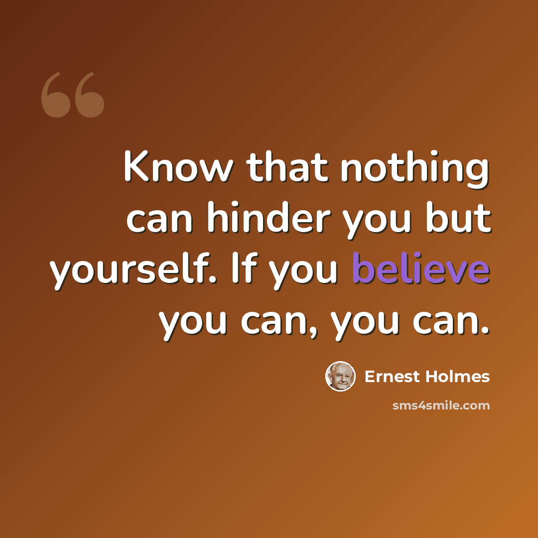 “Know that nothing can hinder you but yourself. If you believe you can, you can.” quote by Ernest Holmes