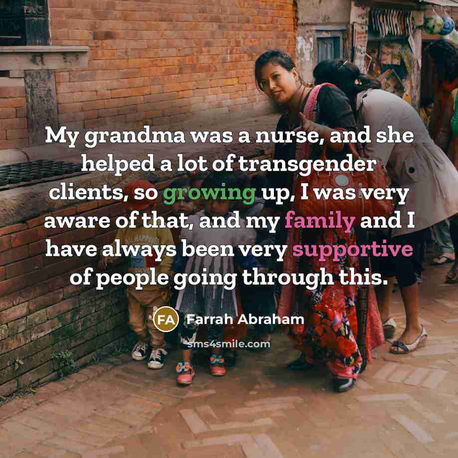 “My grandma was a nurse, and she helped a lot of transgender clients, so growing up, I was very aware of that, and my family and I have always been very supportive of people going through this.” quote by Farrah Abraham