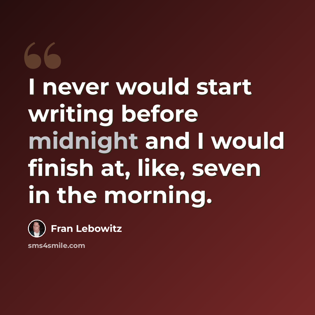 “I never would start writing before midnight and I would finish at, like, seven in the morning.” quote by Fran Lebowitz