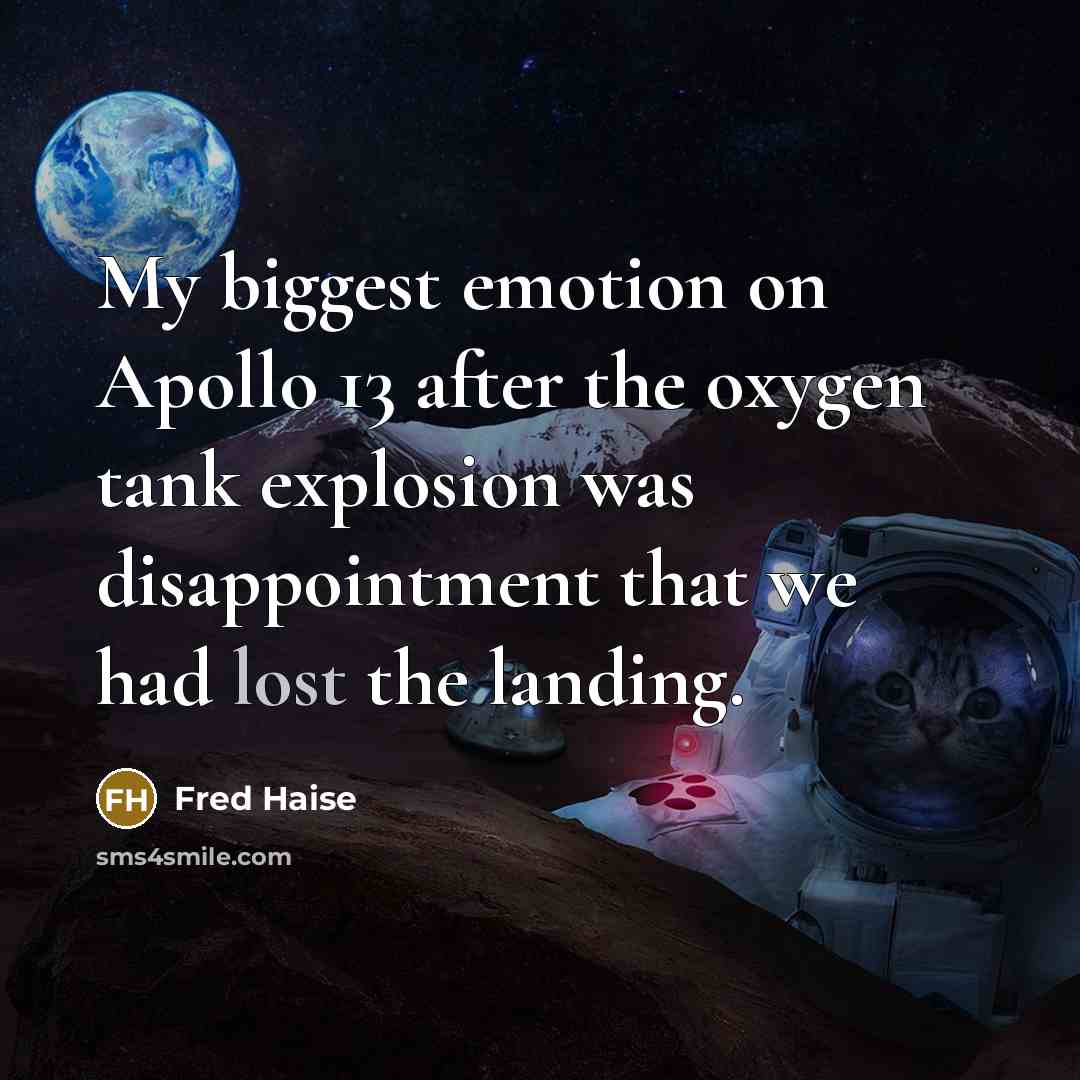 “My biggest emotion on Apollo 13 after the oxygen tank explosion was disappointment that we had lost the landing.” quote by Fred Haise