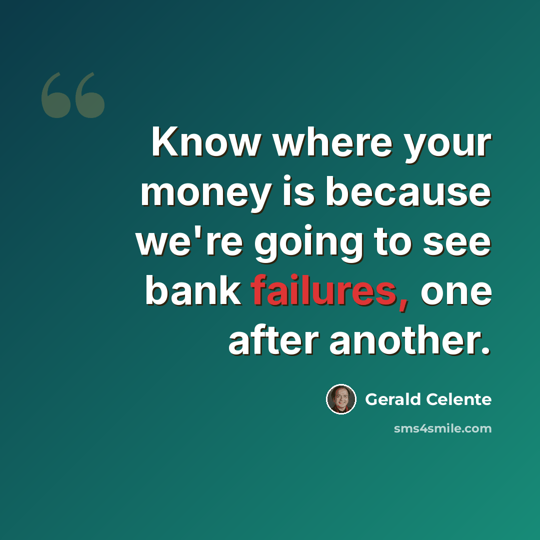 “Know where your money is because we're going to see bank failures, one after another.” quote by Gerald Celente